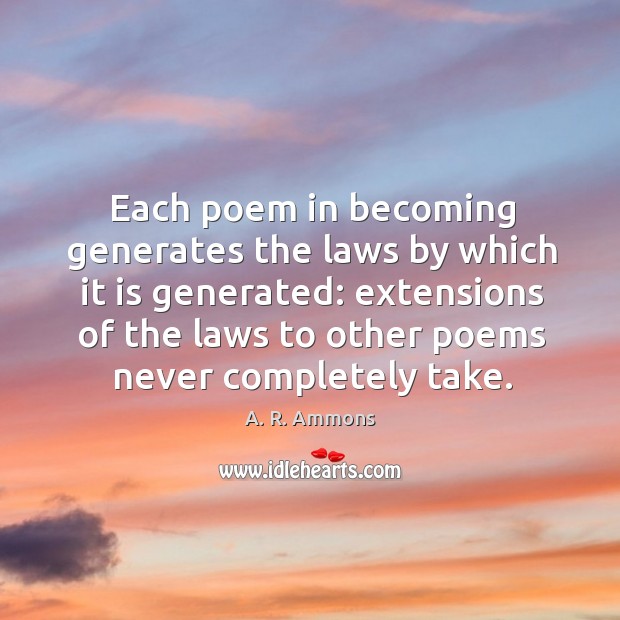 Each poem in becoming generates the laws by which it is generated: extensions of the A. R. Ammons Picture Quote