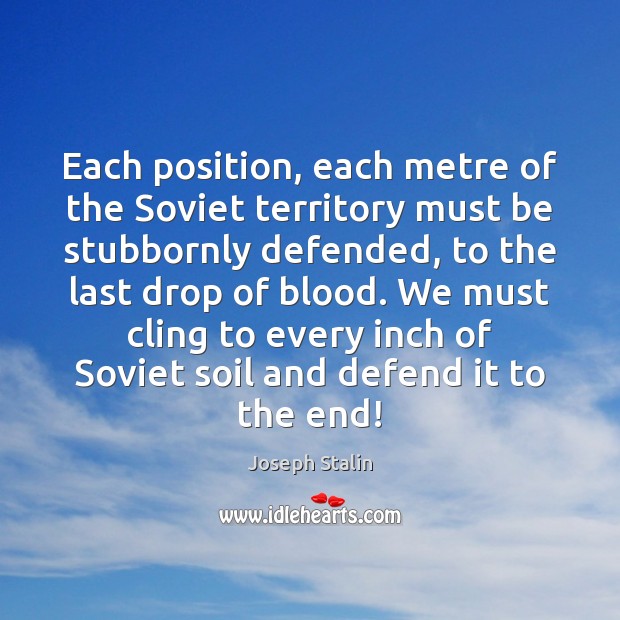 Each position, each metre of the Soviet territory must be stubbornly defended, Joseph Stalin Picture Quote