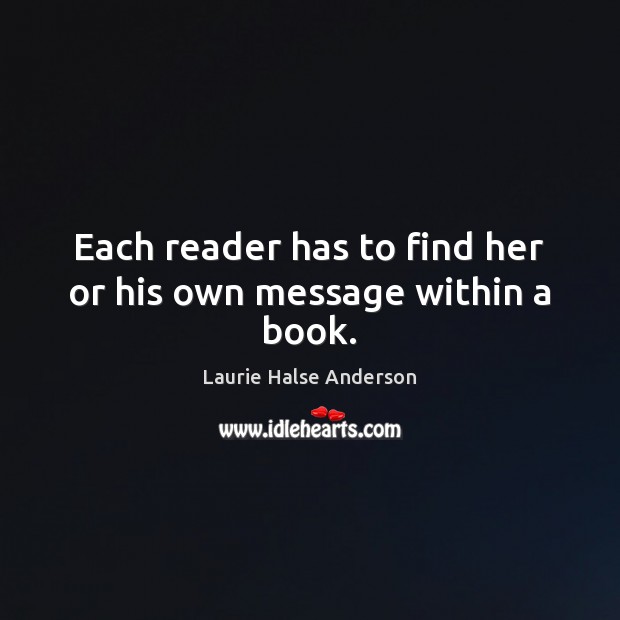 Each reader has to find her or his own message within a book. Laurie Halse Anderson Picture Quote