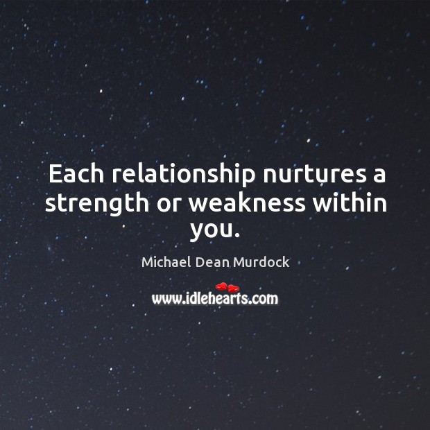 Each relationship nurtures a strength or weakness within you. Michael Dean Murdock Picture Quote