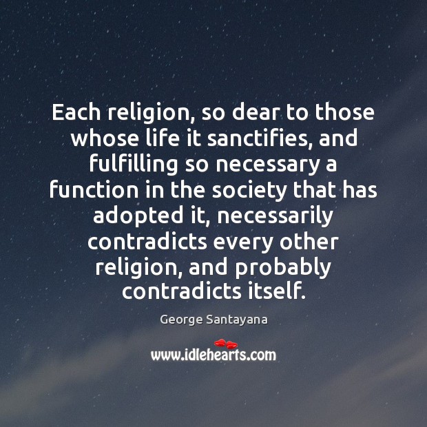 Each religion, so dear to those whose life it sanctifies, and fulfilling George Santayana Picture Quote