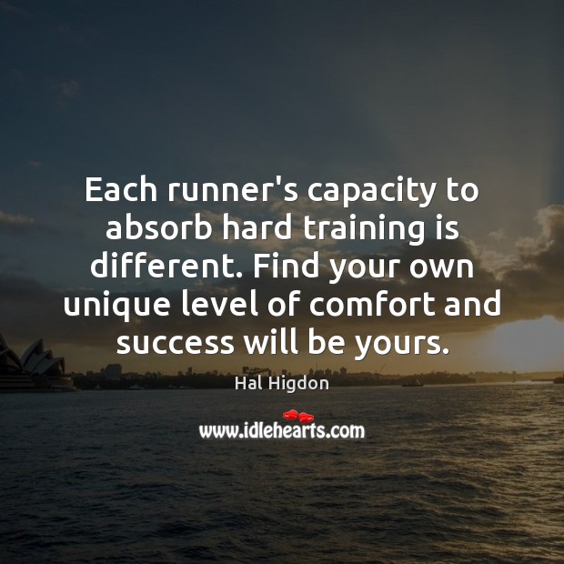 Each runner’s capacity to absorb hard training is different. Find your own Hal Higdon Picture Quote