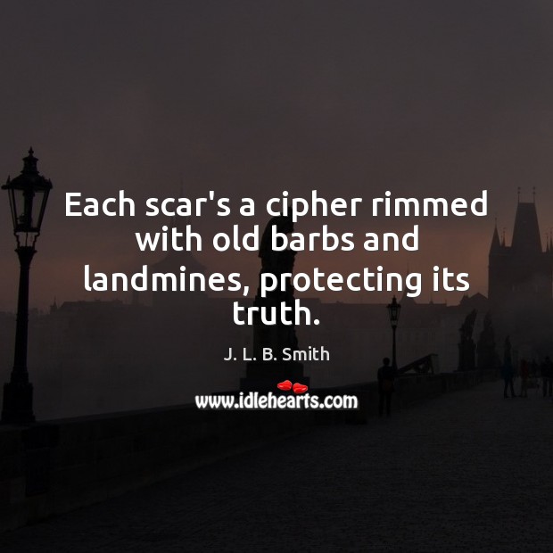 Each scar’s a cipher rimmed with old barbs and landmines, protecting its truth. J. L. B. Smith Picture Quote