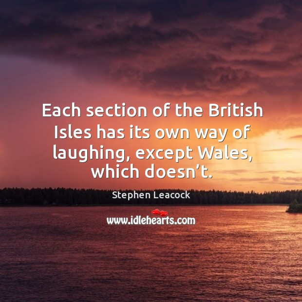Each section of the british isles has its own way of laughing, except wales, which doesn’t. Stephen Leacock Picture Quote