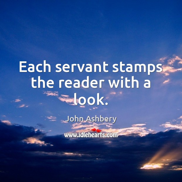 Each servant stamps the reader with a look. John Ashbery Picture Quote