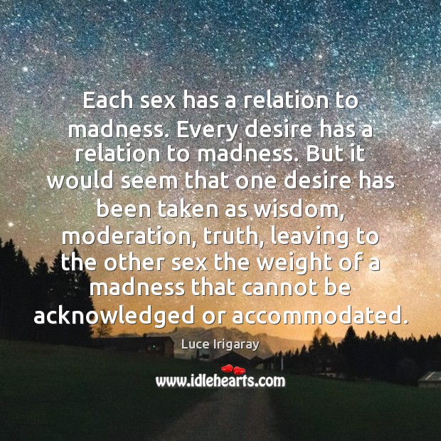 Each sex has a relation to madness. Every desire has a relation Luce Irigaray Picture Quote