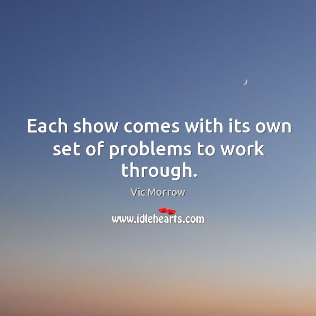 Each show comes with its own set of problems to work through. Vic Morrow Picture Quote