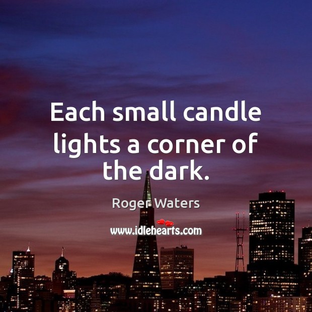 Each small candle lights a corner of the dark. Roger Waters Picture Quote