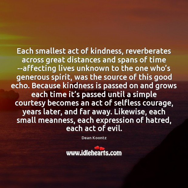 Each smallest act of kindness, reverberates across great distances and spans of Dean Koontz Picture Quote
