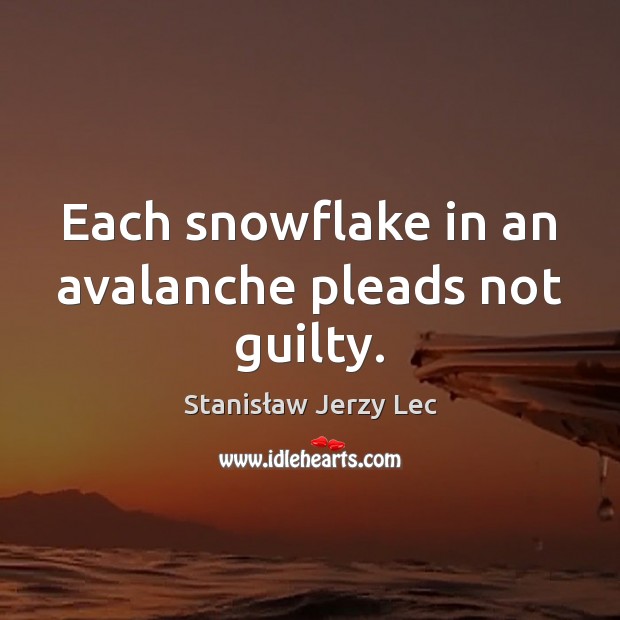 Each snowflake in an avalanche pleads not guilty. Stanisław Jerzy Lec Picture Quote
