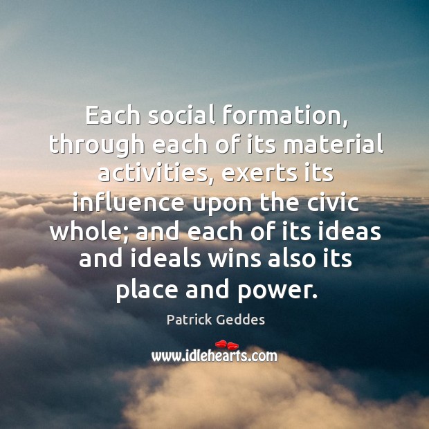 Each social formation, through each of its material activities, exerts its influence upon the Patrick Geddes Picture Quote