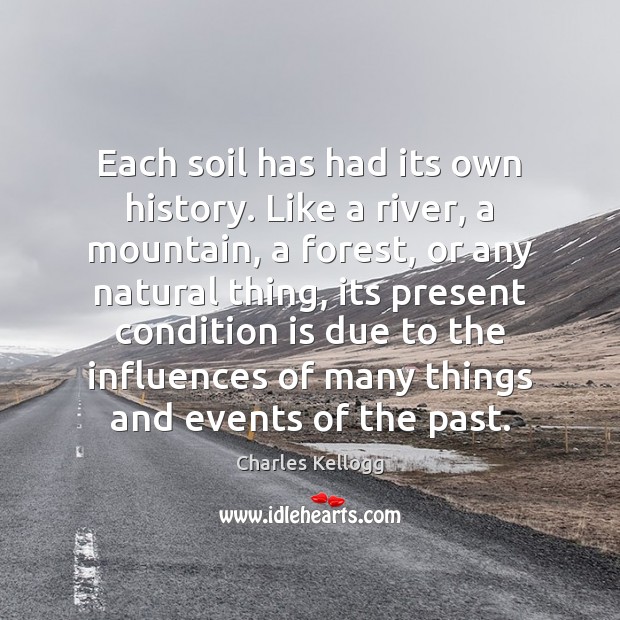 Each soil has had its own history. Like a river, a mountain, Charles Kellogg Picture Quote