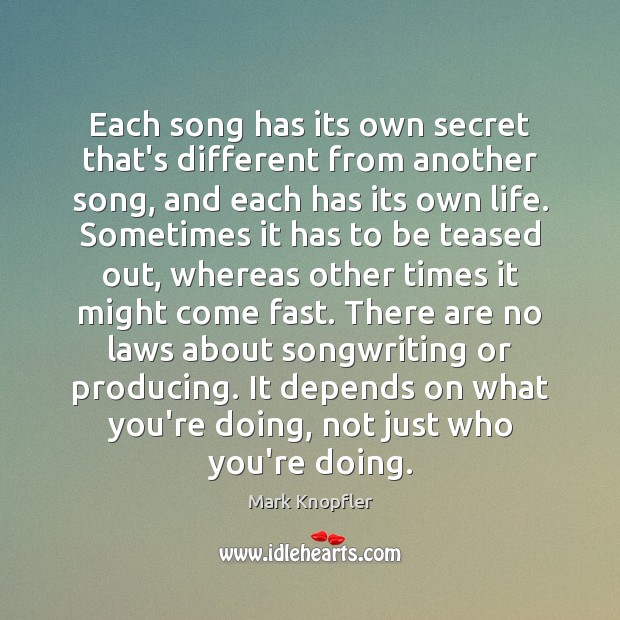 Each song has its own secret that’s different from another song, and Mark Knopfler Picture Quote