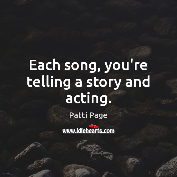 Each song, you’re telling a story and acting. Patti Page Picture Quote