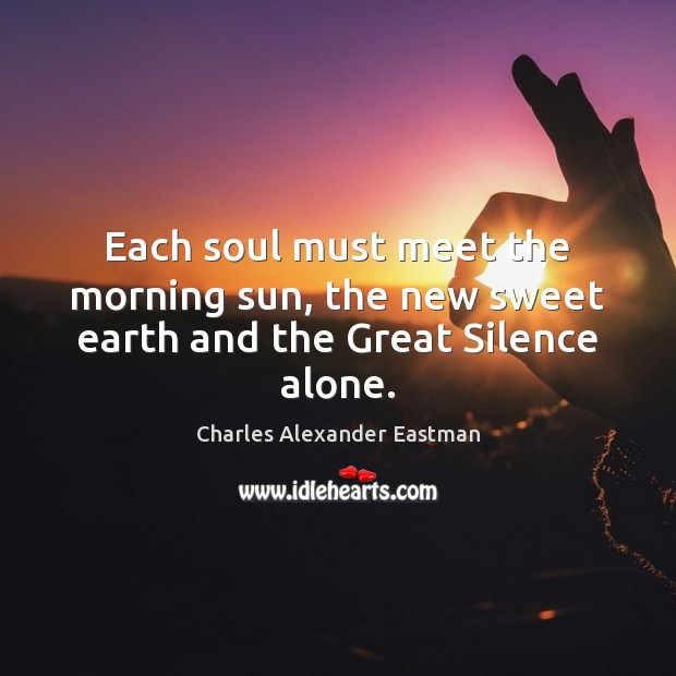 Each soul must meet the morning sun, the new sweet earth and the Great Silence alone. Earth Quotes Image