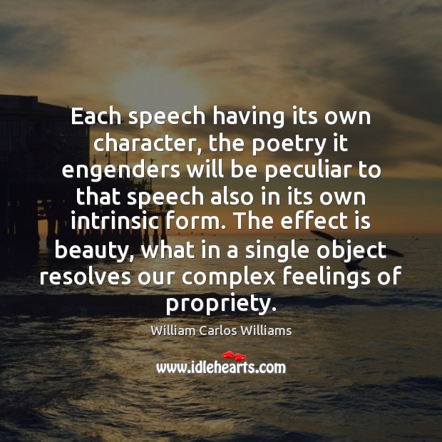 Each speech having its own character, the poetry it engenders will be William Carlos Williams Picture Quote