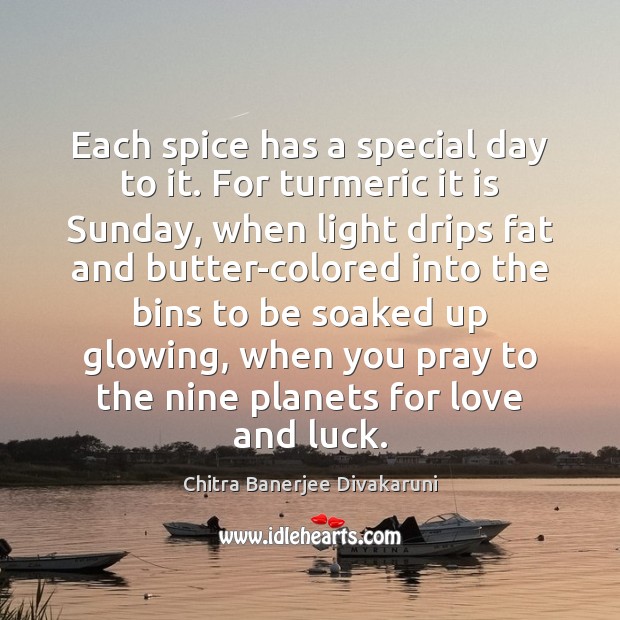 Each spice has a special day to it. For turmeric it is Chitra Banerjee Divakaruni Picture Quote