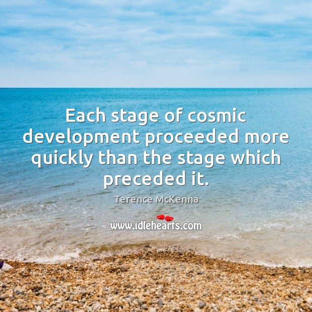 Each stage of cosmic development proceeded more quickly than the stage which preceded it. Terence McKenna Picture Quote