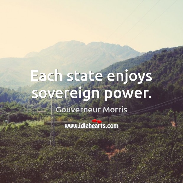 Each state enjoys sovereign power. Gouverneur Morris Picture Quote