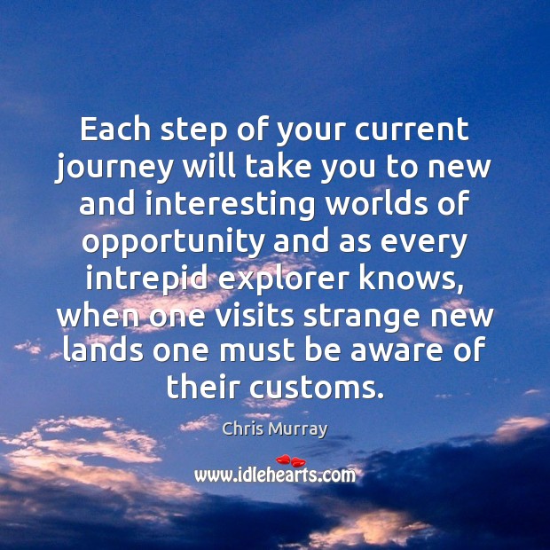 Each step of your current journey will take you to new and Chris Murray Picture Quote
