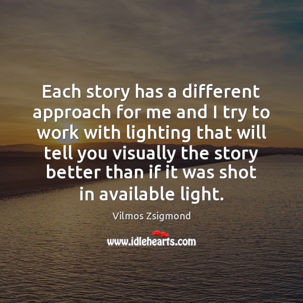 Each story has a different approach for me and I try to Vilmos Zsigmond Picture Quote
