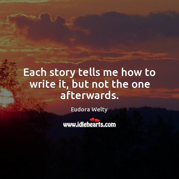 Each story tells me how to write it, but not the one afterwards. Eudora Welty Picture Quote