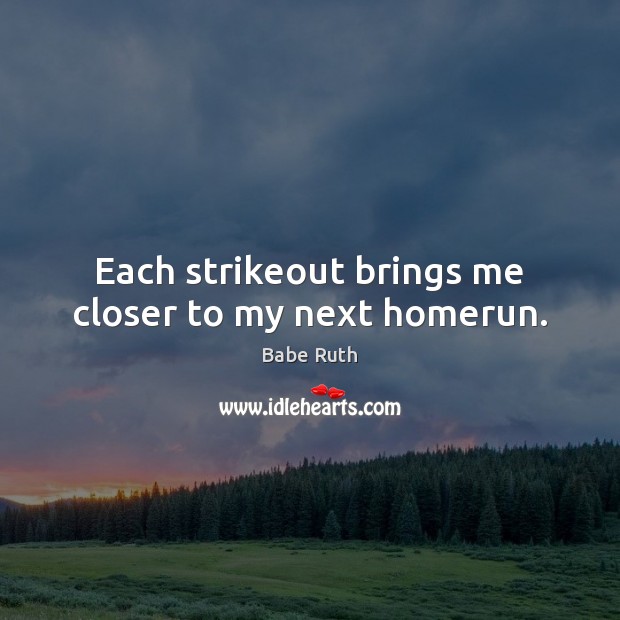 Each strikeout brings me closer to my next homerun. Babe Ruth Picture Quote