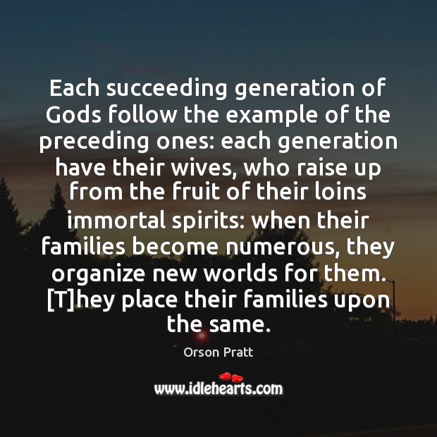 Each succeeding generation of Gods follow the example of the preceding ones: Orson Pratt Picture Quote