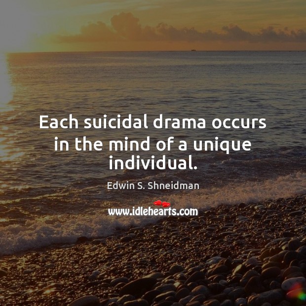 Each suicidal drama occurs in the mind of a unique individual. 