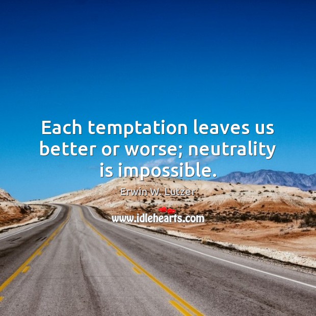 Each temptation leaves us better or worse; neutrality is impossible. Erwin W. Lutzer Picture Quote