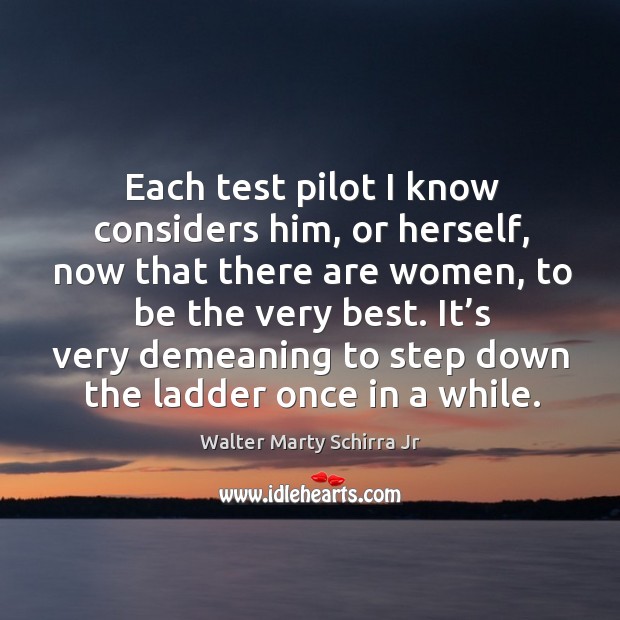 Each test pilot I know considers him, or herself, now that there are women, to be the very best. Walter Marty Schirra Jr Picture Quote