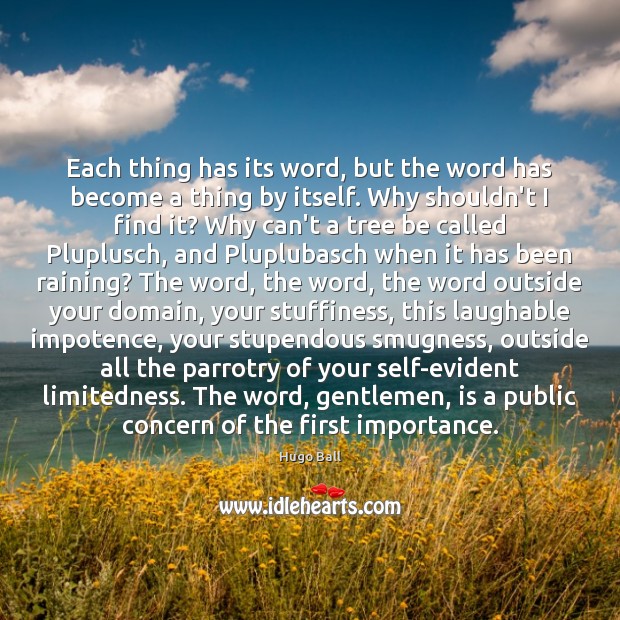 Each thing has its word, but the word has become a thing Hugo Ball Picture Quote