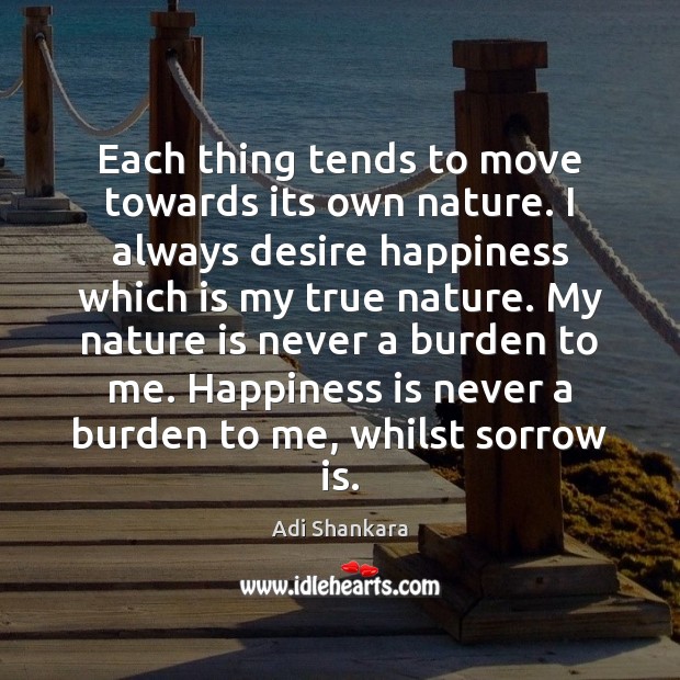 Each thing tends to move towards its own nature. I always desire Adi Shankara Picture Quote