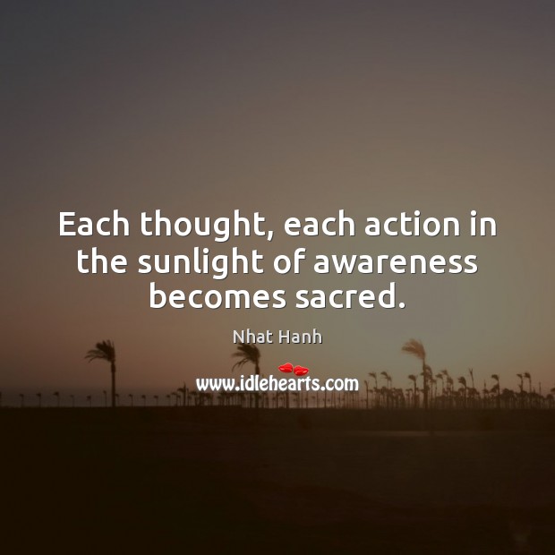 Each thought, each action in the sunlight of awareness becomes sacred. Image