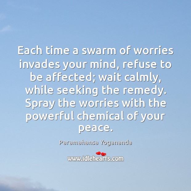 Each time a swarm of worries invades your mind, refuse to be Paramahansa Yogananda Picture Quote