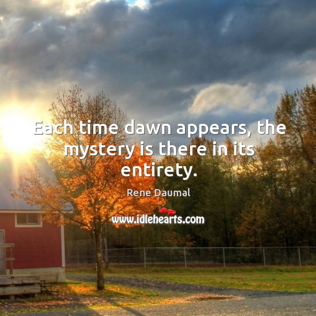 Each time dawn appears, the mystery is there in its entirety. Rene Daumal Picture Quote