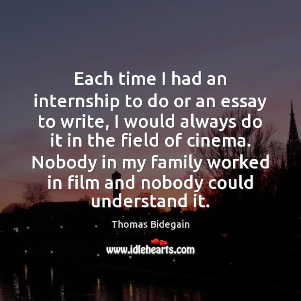 Each time I had an internship to do or an essay to Thomas Bidegain Picture Quote