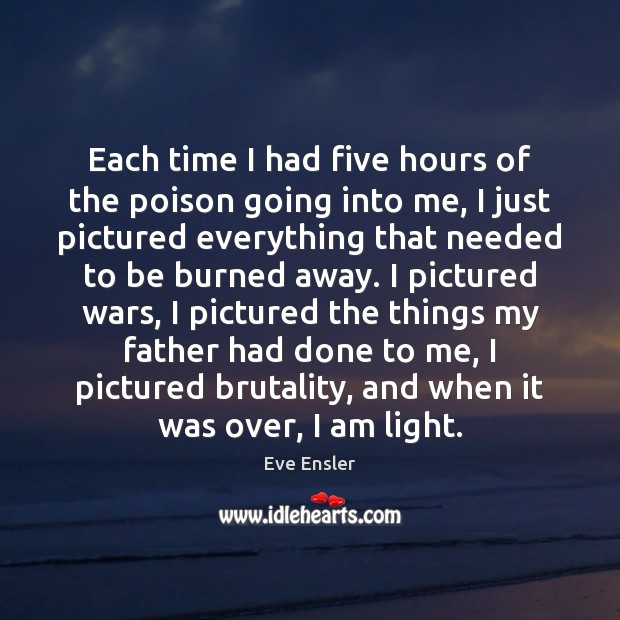 Each time I had five hours of the poison going into me, Eve Ensler Picture Quote