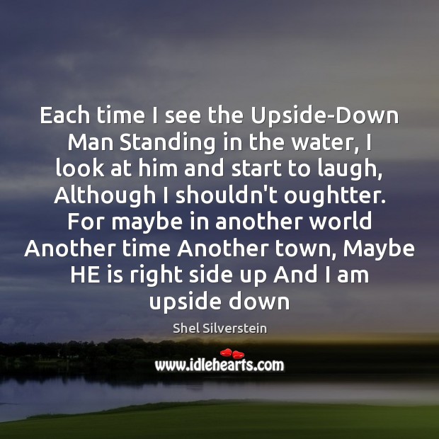 Each time I see the Upside-Down Man Standing in the water, I Shel Silverstein Picture Quote