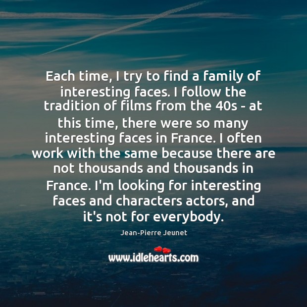Each time, I try to find a family of interesting faces. I Jean-Pierre Jeunet Picture Quote