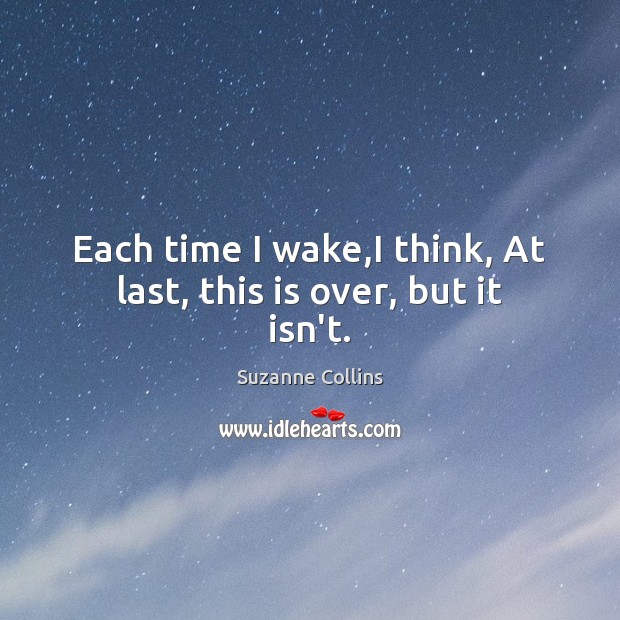 Each time I wake,I think, At last, this is over, but it isn’t. Suzanne Collins Picture Quote