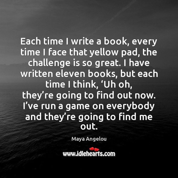 Each time I write a book, every time I face that yellow Maya Angelou Picture Quote
