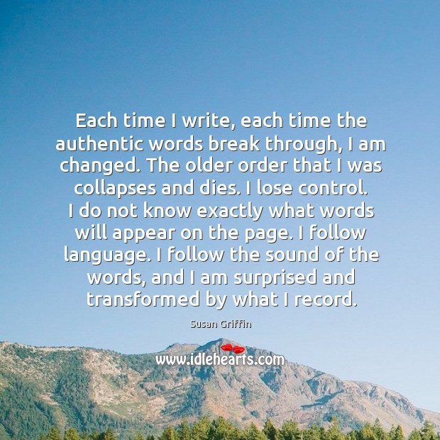 Each time I write, each time the authentic words break through, I Susan Griffin Picture Quote