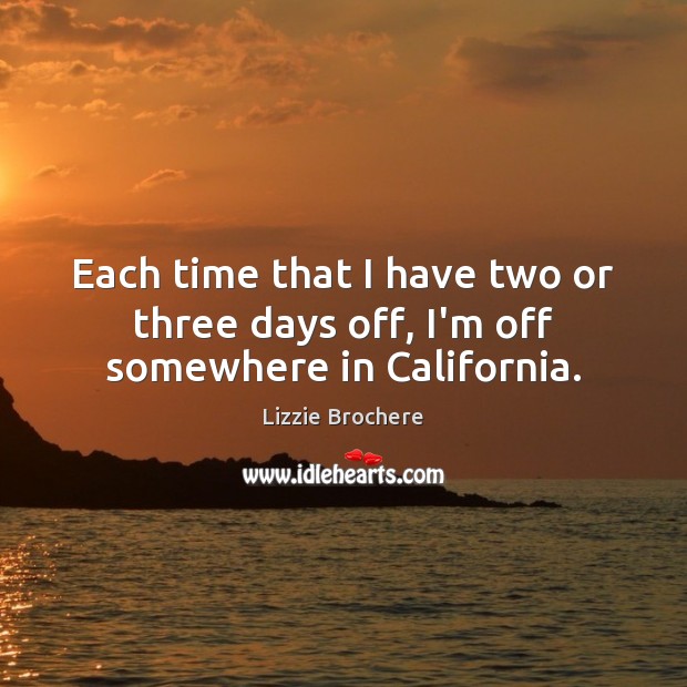 Each time that I have two or three days off, I’m off somewhere in California. Lizzie Brochere Picture Quote