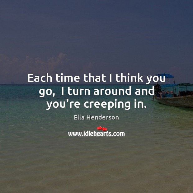 Each time that I think you go,  I turn around and you’re creeping in. Ella Henderson Picture Quote