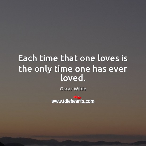 Each time that one loves is the only time one has ever loved. Image