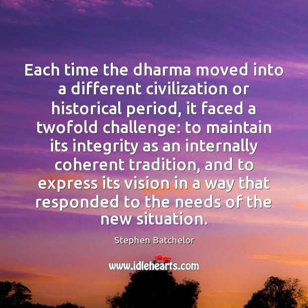 Each time the dharma moved into a different civilization or historical period, Stephen Batchelor Picture Quote