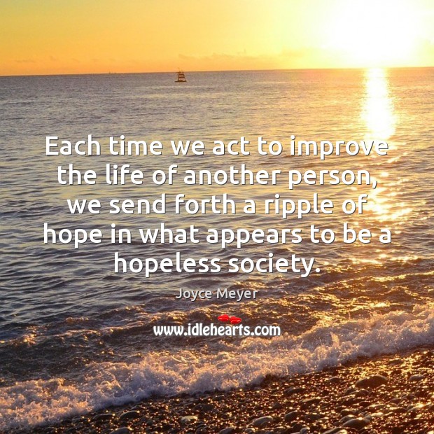 Each time we act to improve the life of another person, we Joyce Meyer Picture Quote