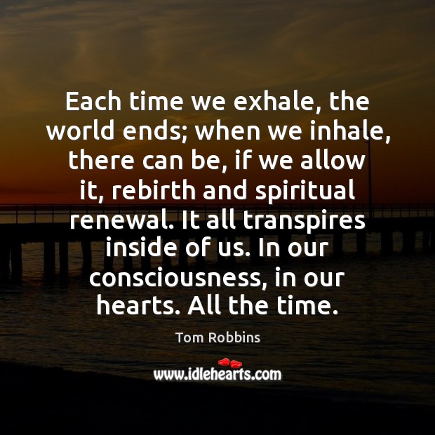 Each time we exhale, the world ends; when we inhale, there can Tom Robbins Picture Quote