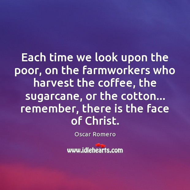 Each time we look upon the poor, on the farmworkers who harvest Oscar Romero Picture Quote